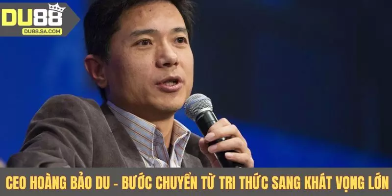 CEO Hoàng Bảo Du - Bước chuyển từ tri thức sang khát vọng lớn CEO Hoàng Bảo Du - Bước chuyển từ tri thức sang khát vọng lớn