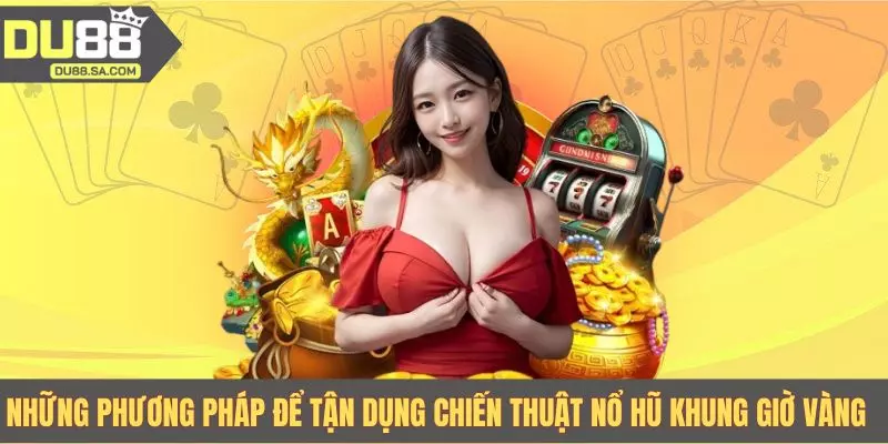 Những phương pháp để tận dụng chiến thuật nổ hũ khung giờ vàng Những phương pháp để tận dụng chiến thuật nổ hũ khung giờ vàng